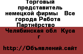 Торговый представитель немецкой фирмы - Все города Работа » Партнёрство   . Челябинская обл.,Куса г.
